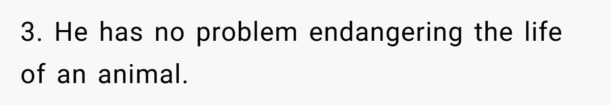 3. He has no problem endangering the life of an animal.
