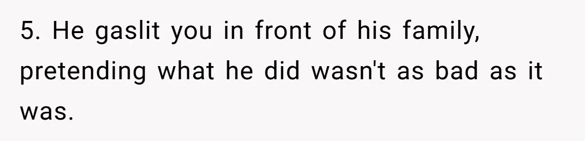 5. He gaslit you in front of his family, pretending what he did wasn't as bad as it was.