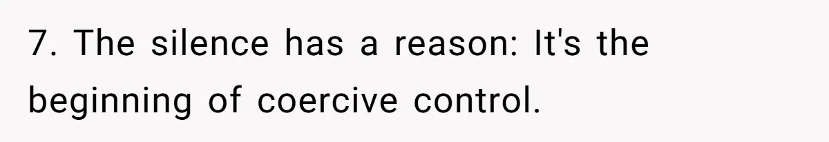 7. The silence has a reason: It's the beginning of coercive control.