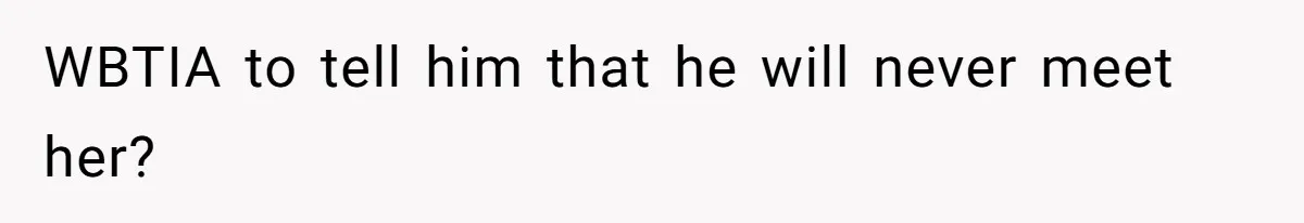 WBTIA to tell him that he will never meet her?