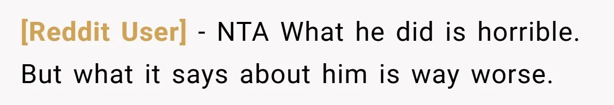 [Reddit User] − NTA What he did is horrible. But what it says about him is way worse.