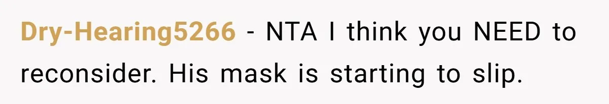 Dry-Hearing5266 − NTA I think you NEED to reconsider. His mask is starting to slip.