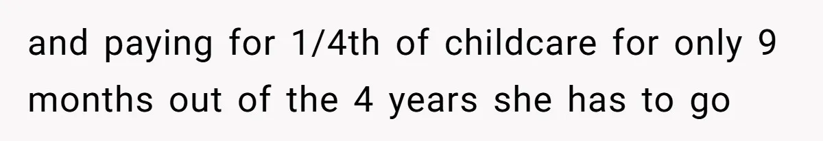 and paying for 1/4th of childcare for only 9 months out of the 4 years she has to go