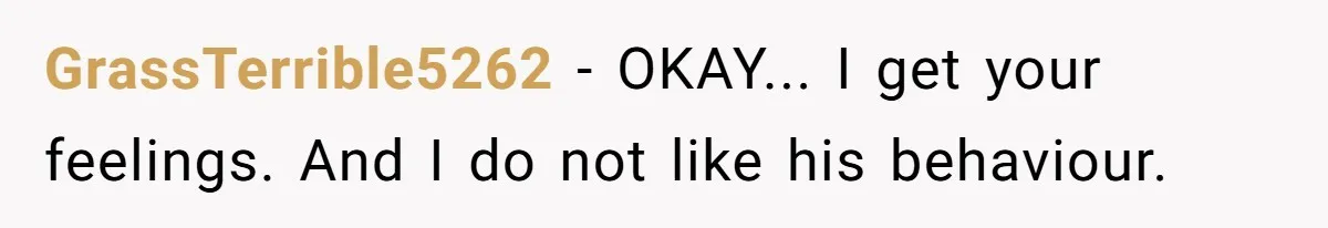 GrassTerrible5262 − OKAY... I get your feelings. And I do not like his behaviour.