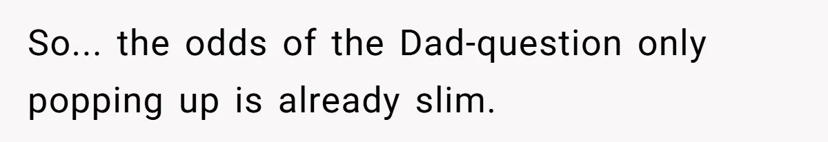 So... the odds of the Dad-question only popping up is already slim.