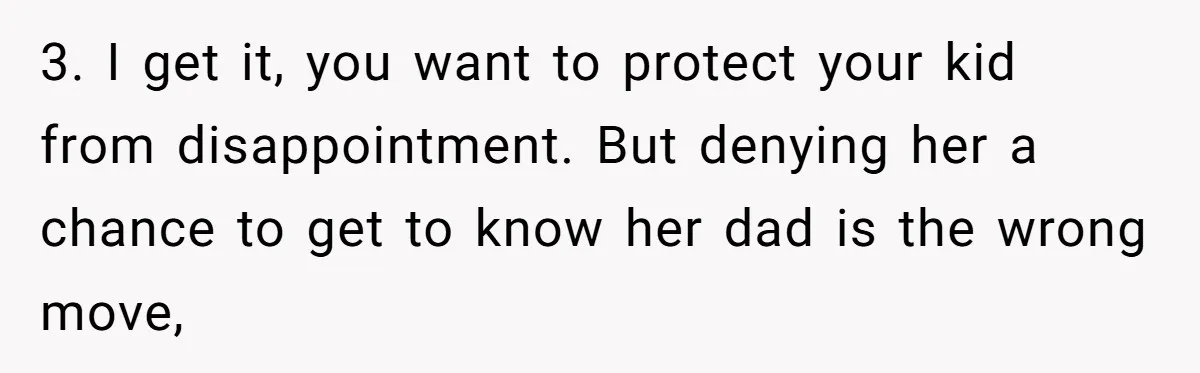 3. I get it, you want to protect your kid from disappointment. But denying her a chance to get to know her dad is the wrong move,