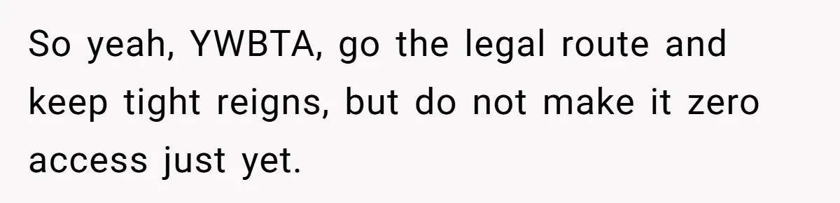 So yeah, YWBTA, go the legal route and keep tight reigns, but do not make it zero access just yet.