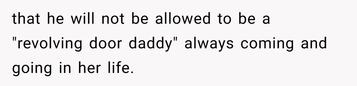 that he will not be allowed to be a "revolving door daddy" always coming and going in her life.