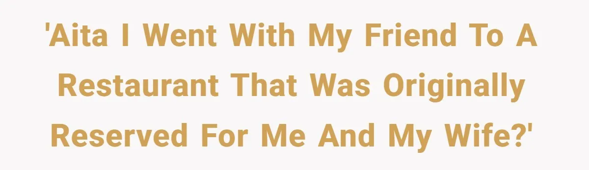 'AITA I went with my friend to a restaurant that was originally reserved for me and my wife?'
