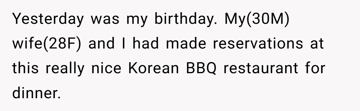 Yesterday was my birthday. My(30M) wife(28F) and I had made reservations at this really nice Korean BBQ restaurant for dinner.