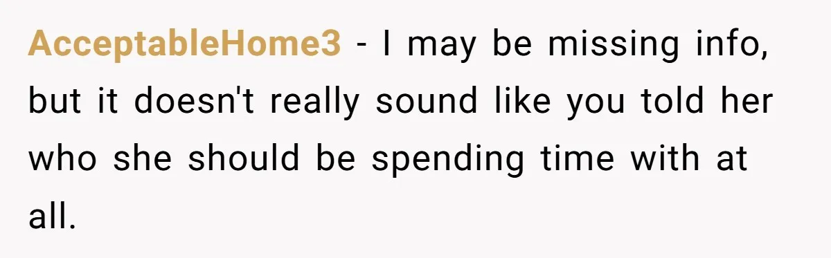 AcceptableHome3 − I may be missing info, but it doesn't really sound like you told her who she should be spending time with at all.