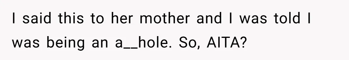 I said this to her mother and I was told I was being an a__hole. So, AITA?