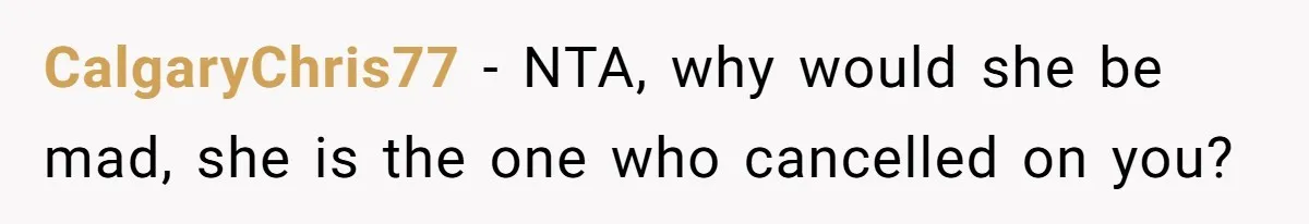 CalgaryChris77 − NTA, why would she be mad, she is the one who cancelled on you?