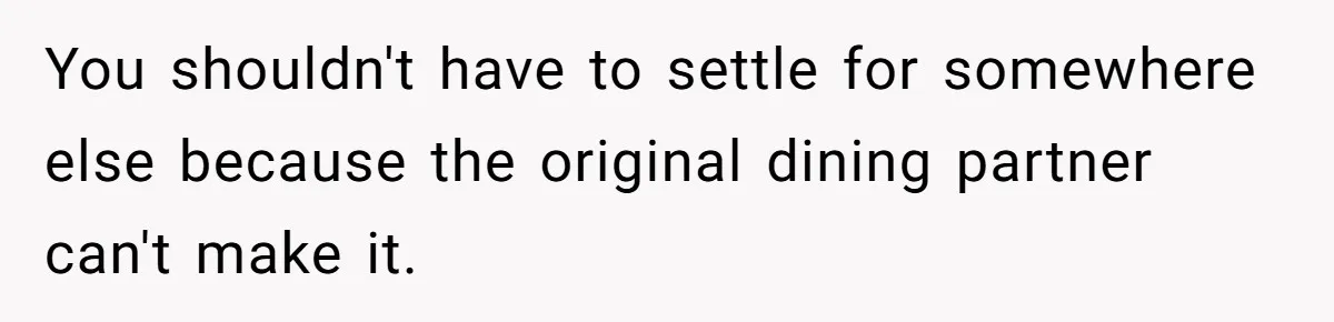 You shouldn't have to settle for somewhere else because the original dining partner can't make it.