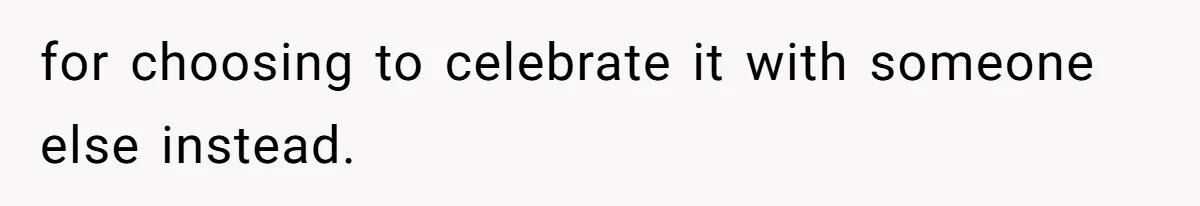for choosing to celebrate it with someone else instead.