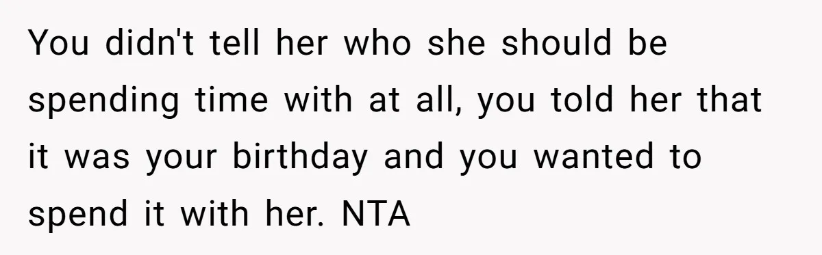 You didn't tell her who she should be spending time with at all, you told her that it was your birthday and you wanted to spend it with her. NTA