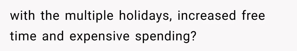 with the multiple holidays, increased free time and expensive spending?
