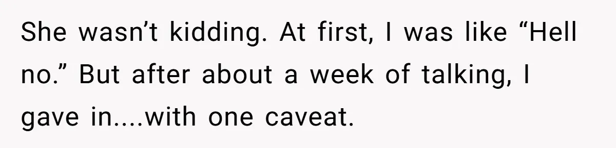 She wasn’t kidding. At first, I was like “Hell no.” But after about a week of talking, I gave in....with one caveat.