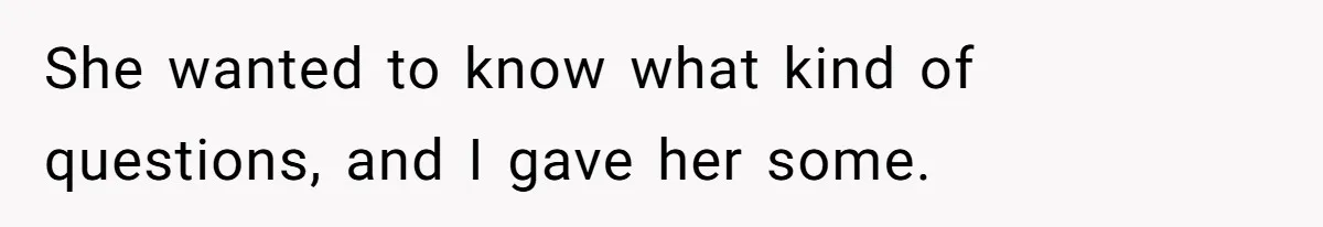 She wanted to know what kind of questions, and I gave her some.