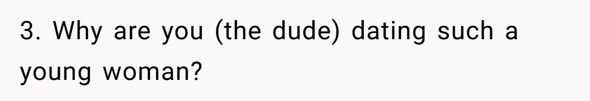 3. Why are you (the dude) dating such a young woman?