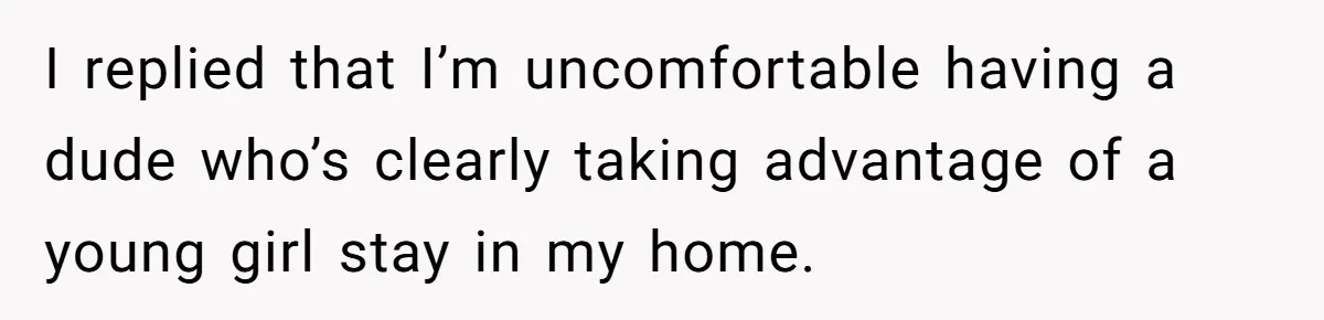 I replied that I’m uncomfortable having a dude who’s clearly taking advantage of a young girl stay in my home.