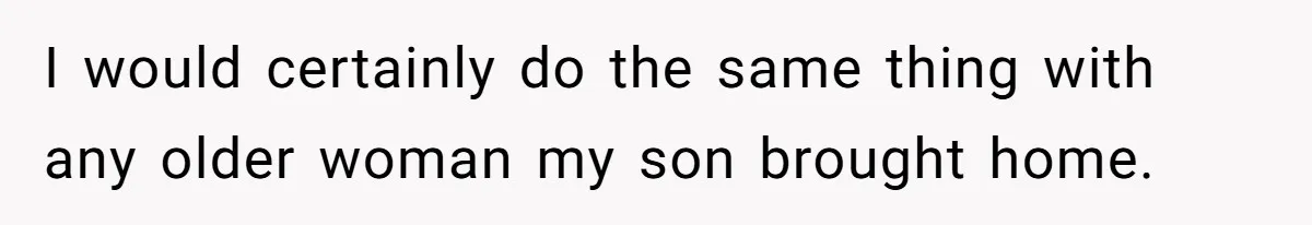 I would certainly do the same thing with any older woman my son brought home.