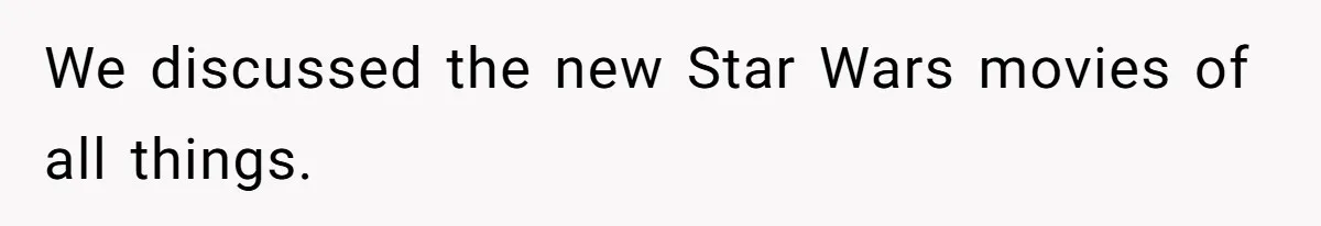 We discussed the new Star Wars movies of all things.