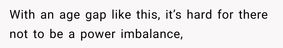 With an age gap like this, it’s hard for there not to be a power imbalance,