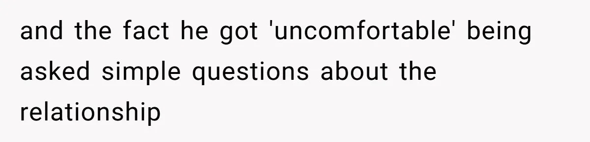 and the fact he got 'uncomfortable' being asked simple questions about the relationship