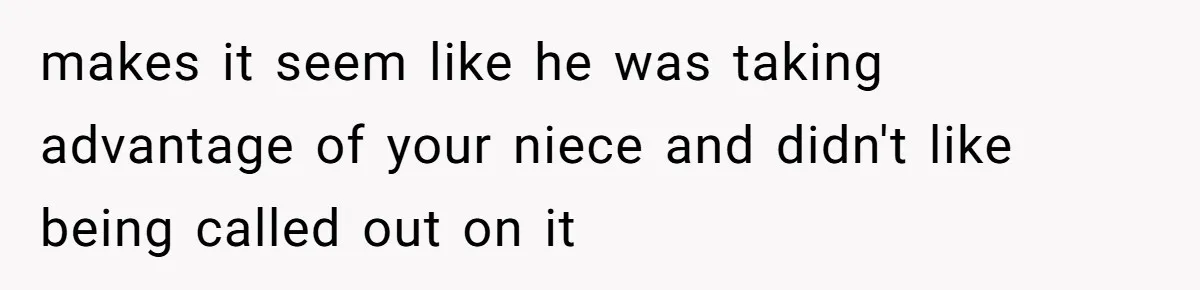 makes it seem like he was taking advantage of your niece and didn't like being called out on it