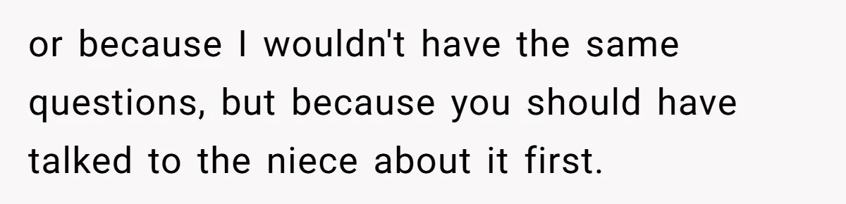 or because I wouldn't have the same questions, but because you should have talked to the niece about it first.