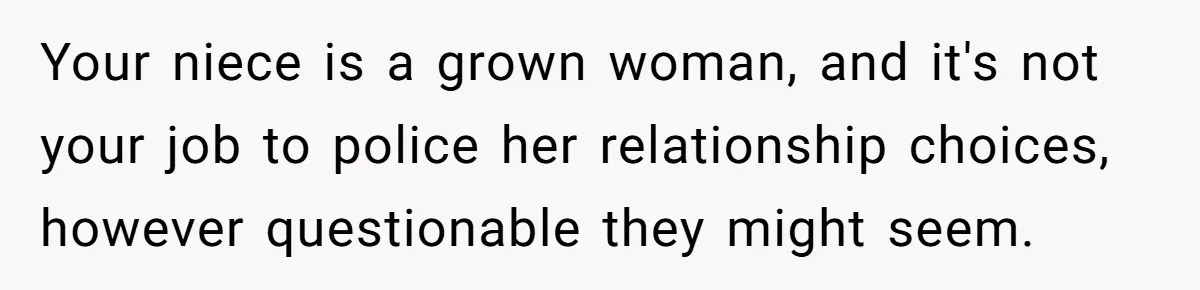 Your niece is a grown woman, and it's not your job to police her relationship choices, however questionable they might seem.
