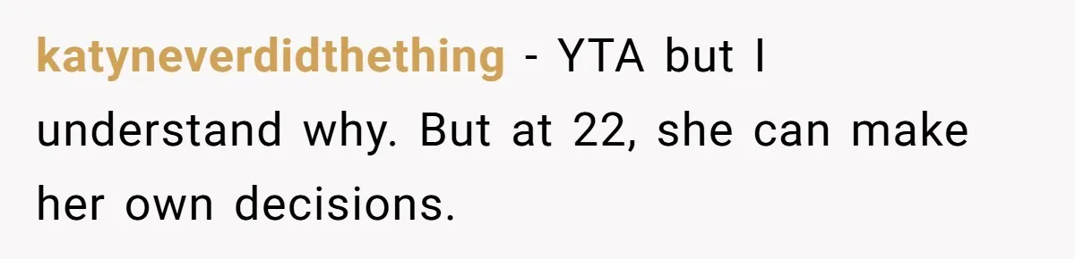 katyneverdidthething − YTA but I understand why. But at 22, she can make her own decisions.
