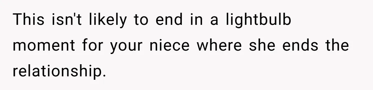 This isn't likely to end in a lightbulb moment for your niece where she ends the relationship.