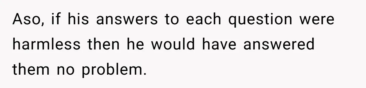 Aso, if his answers to each question were harmless then he would have answered them no problem.