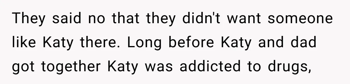 Teen Skips Grandparents' Lavish Birthday Dinner Because They Exclude One Important Loving Person They said no that they didn't want someone like Katy there. Long before Katy and dad got together Katy was addicted to drugs,
