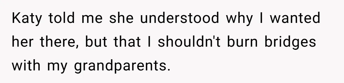 Teen Skips Grandparents' Lavish Birthday Dinner Because They Exclude One Important Loving Person Katy told me she understood why I wanted her there, but that I shouldn't burn bridges with my grandparents.