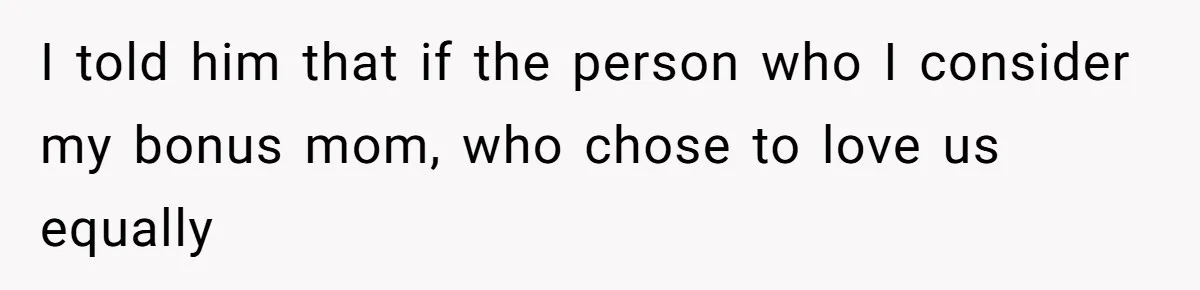 Teen Skips Grandparents' Lavish Birthday Dinner Because They Exclude One Important Loving Person I told him that if the person who I consider my bonus mom, who chose to love us equally