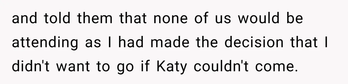 Teen Skips Grandparents' Lavish Birthday Dinner Because They Exclude One Important Loving Person and told them that none of us would be attending as I had made the decision that I didn't want to go if Katy couldn't come.