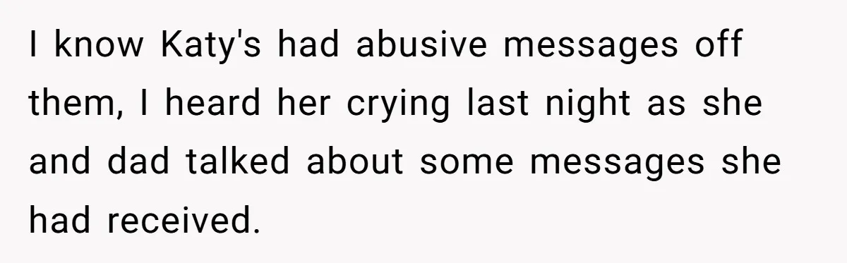 Teen Skips Grandparents' Lavish Birthday Dinner Because They Exclude One Important Loving Person I know Katy's had abusive messages off them, I heard her crying last night as she and dad talked about some messages she had received.