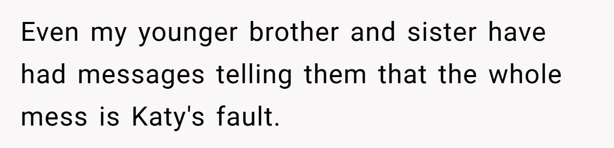Teen Skips Grandparents' Lavish Birthday Dinner Because They Exclude One Important Loving Person Even my younger brother and sister have had messages telling them that the whole mess is Katy's fault.