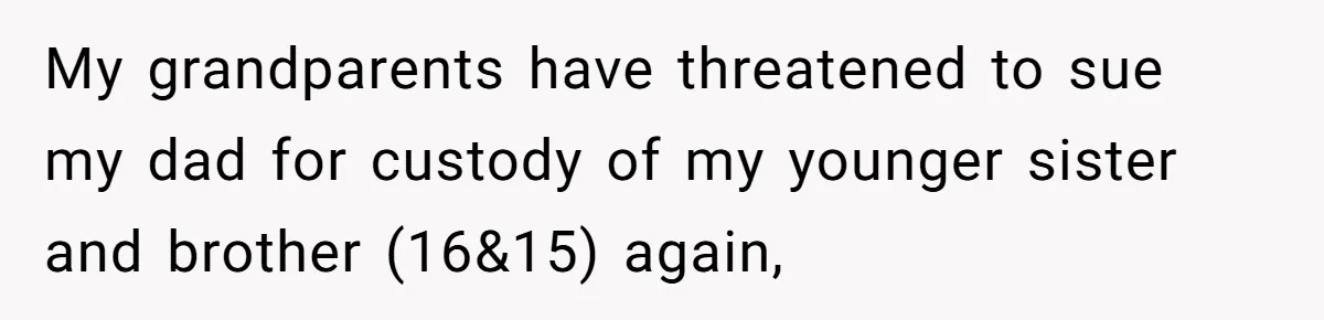 Teen Skips Grandparents' Lavish Birthday Dinner Because They Exclude One Important Loving Person My grandparents have threatened to sue my dad for custody of my younger sister and brother (16&15) again,