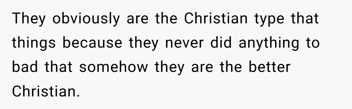 Teen Skips Grandparents' Lavish Birthday Dinner Because They Exclude One Important Loving Person They obviously are the Christian type that things because they never did anything to bad that somehow they are the better Christian.