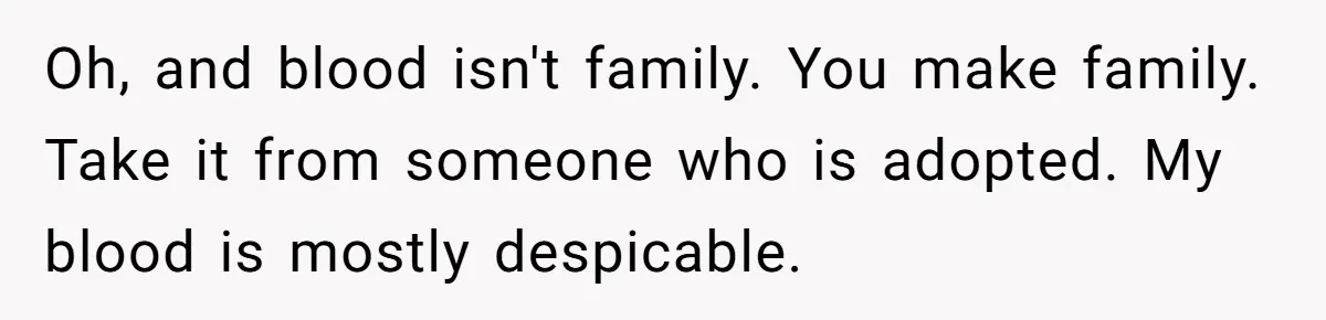 Teen Skips Grandparents' Lavish Birthday Dinner Because They Exclude One Important Loving Person Oh, and blood isn't family. You make family. Take it from someone who is adopted. My blood is mostly despicable.
