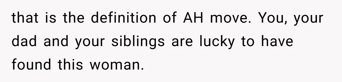 Teen Skips Grandparents' Lavish Birthday Dinner Because They Exclude One Important Loving Person that is the definition of AH move. You, your dad and your siblings are lucky to have found this woman.