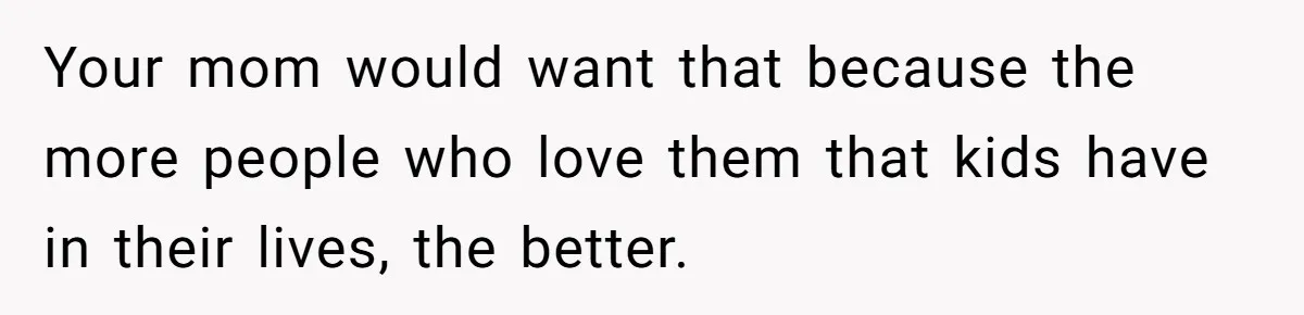 Teen Skips Grandparents' Lavish Birthday Dinner Because They Exclude One Important Loving Person Your mom would want that because the more people who love them that kids have in their lives, the better.