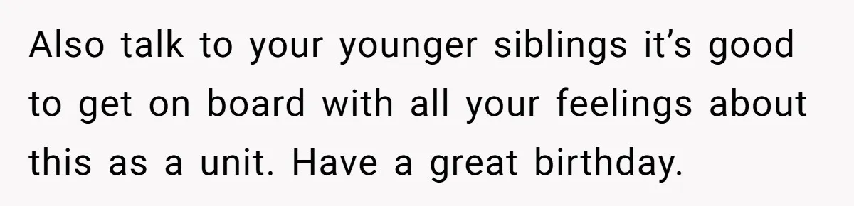 Teen Skips Grandparents' Lavish Birthday Dinner Because They Exclude One Important Loving Person Also talk to your younger siblings it’s good to get on board with all your feelings about this as a unit. Have a great birthday.
