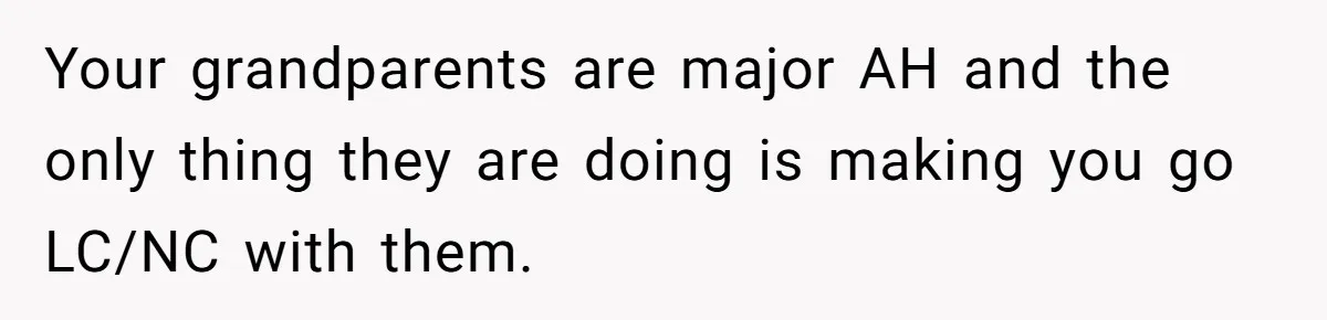 Teen Skips Grandparents' Lavish Birthday Dinner Because They Exclude One Important Loving Person Your grandparents are major AH and the only thing they are doing is making you go LC/NC with them.