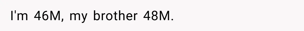 I'm 46M, my brother 48M.