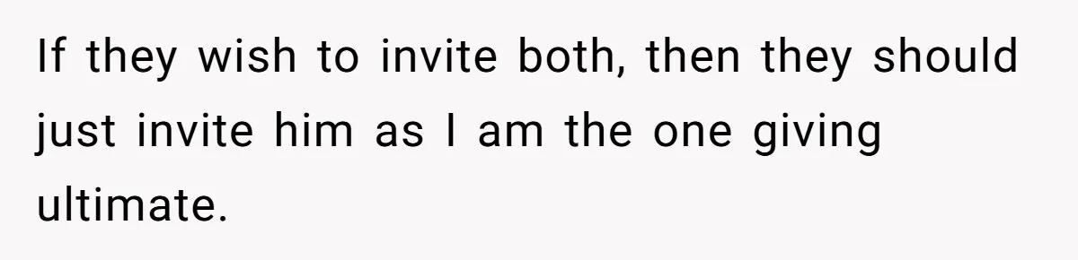 If they wish to invite both, then they should just invite him as I am the one giving ultimate.